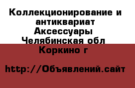 Коллекционирование и антиквариат Аксессуары. Челябинская обл.,Коркино г.